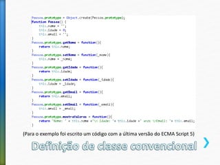 (Para o exemplo foi escrito um código com a última versão do ECMA Script 5)
 