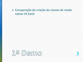 » Comparação de criação de classes do modo
nativo VS ExtJS
 