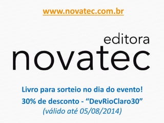 Livro para sorteio no dia do evento!
30% de desconto - “DevRioClaro30”
(válido até 05/08/2014)
www.novatec.com.br
 