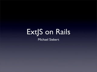 ExtJS on Rails
   Michael Siebert