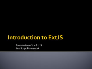 An overview of the ExtJS
JavaScript Framework
 