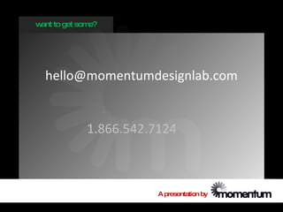 w to get som
 ant        e?




  hello@momentumdesignlab.com


           1.866.542.7124



                      A presentation by
 