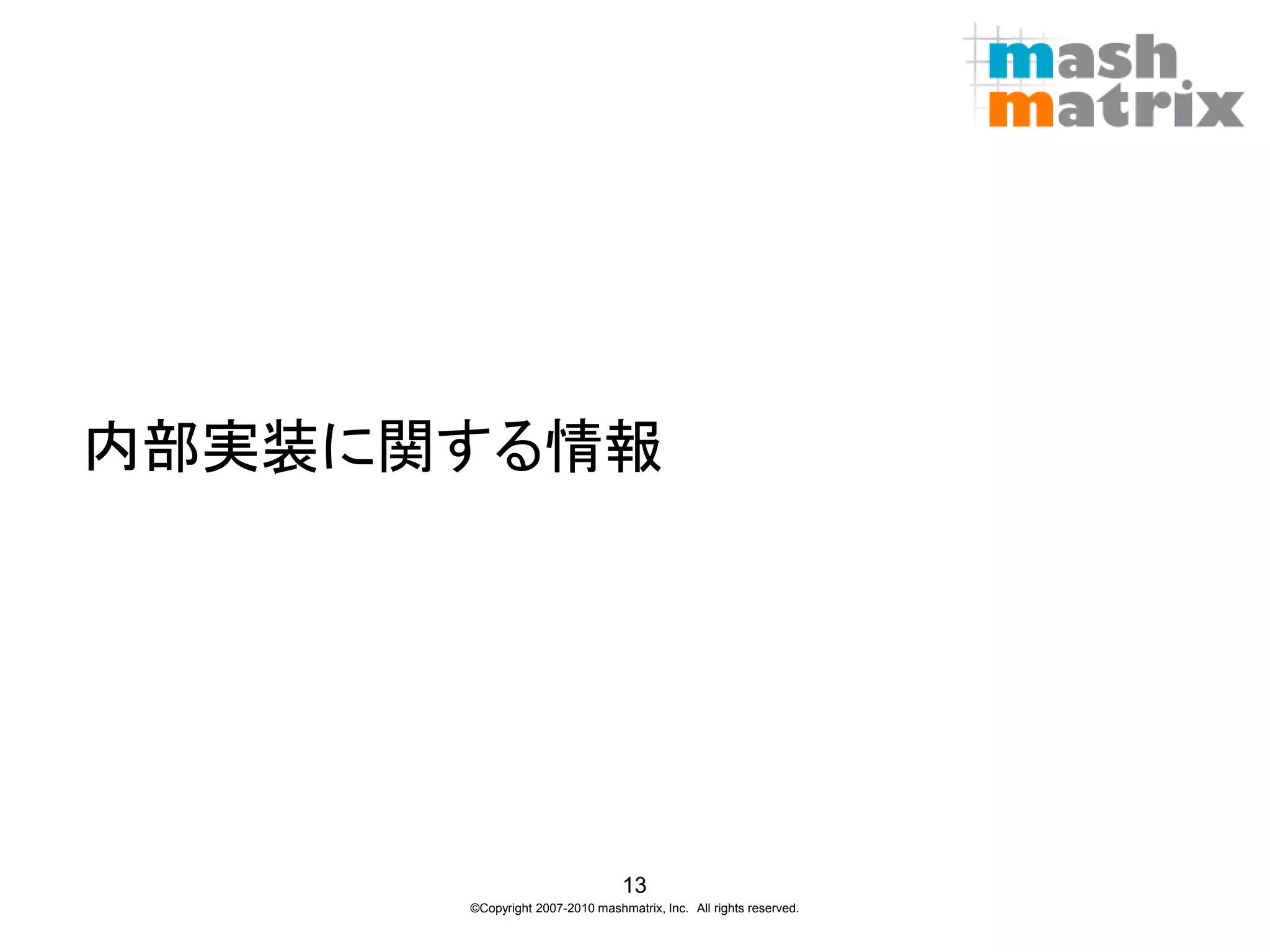 内部実装に関する情報




                                13
      ©Copyright 2007-2010 mashmatrix, Inc. All rights reserved.
 