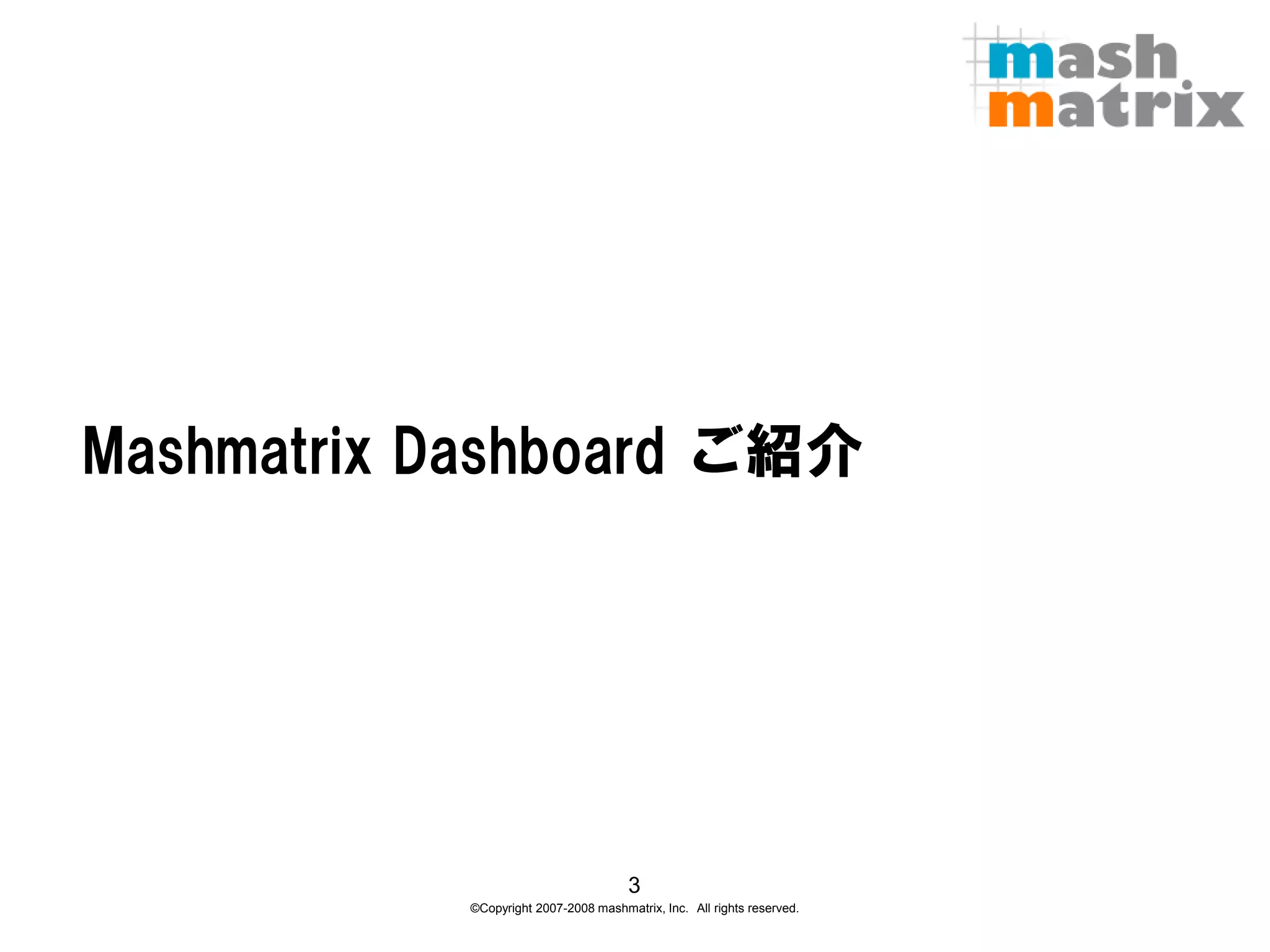 Mashmatrix Dashboard ご紹介




                                      3
           ©Copyright 2007-2008 mashmatrix, Inc. All rights reserved.
 