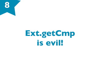 8
Ext.getCmp
is evil!
 