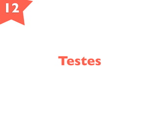 12
Testes
 