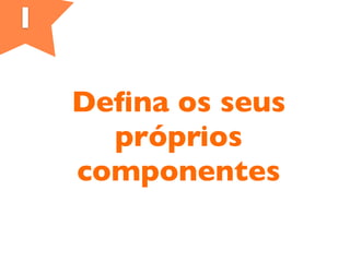 1
Deﬁna os seus
próprios
componentes
 