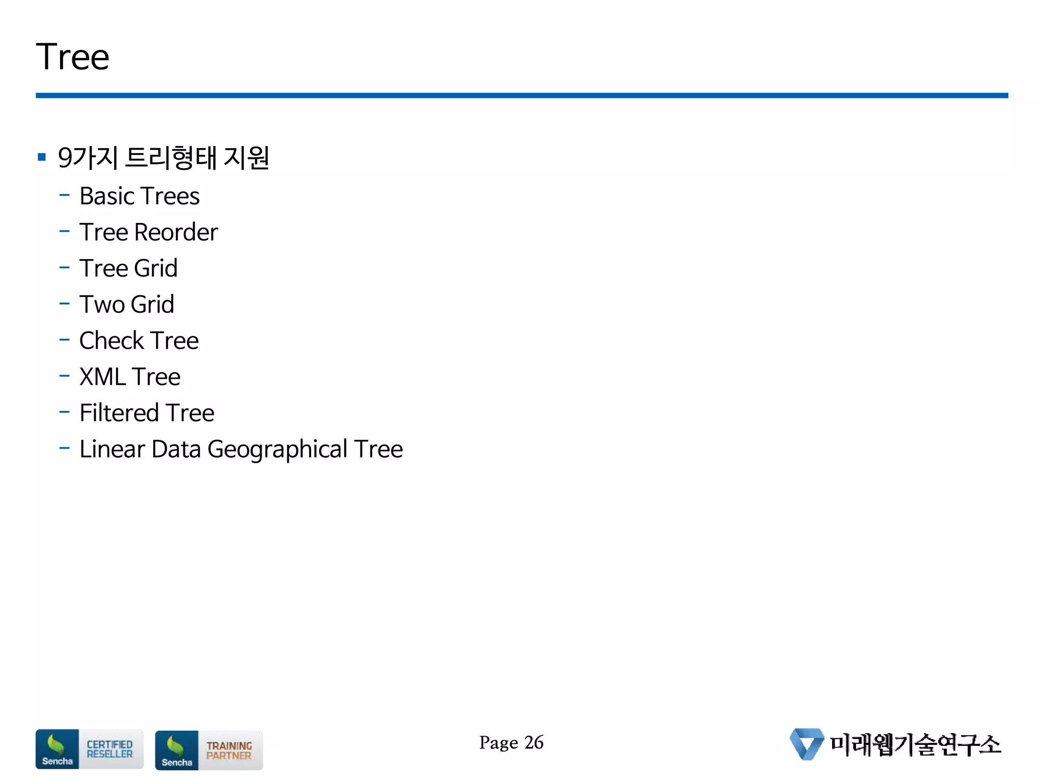 Tree
 9가지 트리형태 지원
- Basic Trees
- Tree Reorder
- Tree Grid
- Two Grid
- Check Tree
- XML Tree
- Filtered Tree
- Linear Data Geographical Tree
Page 26
 