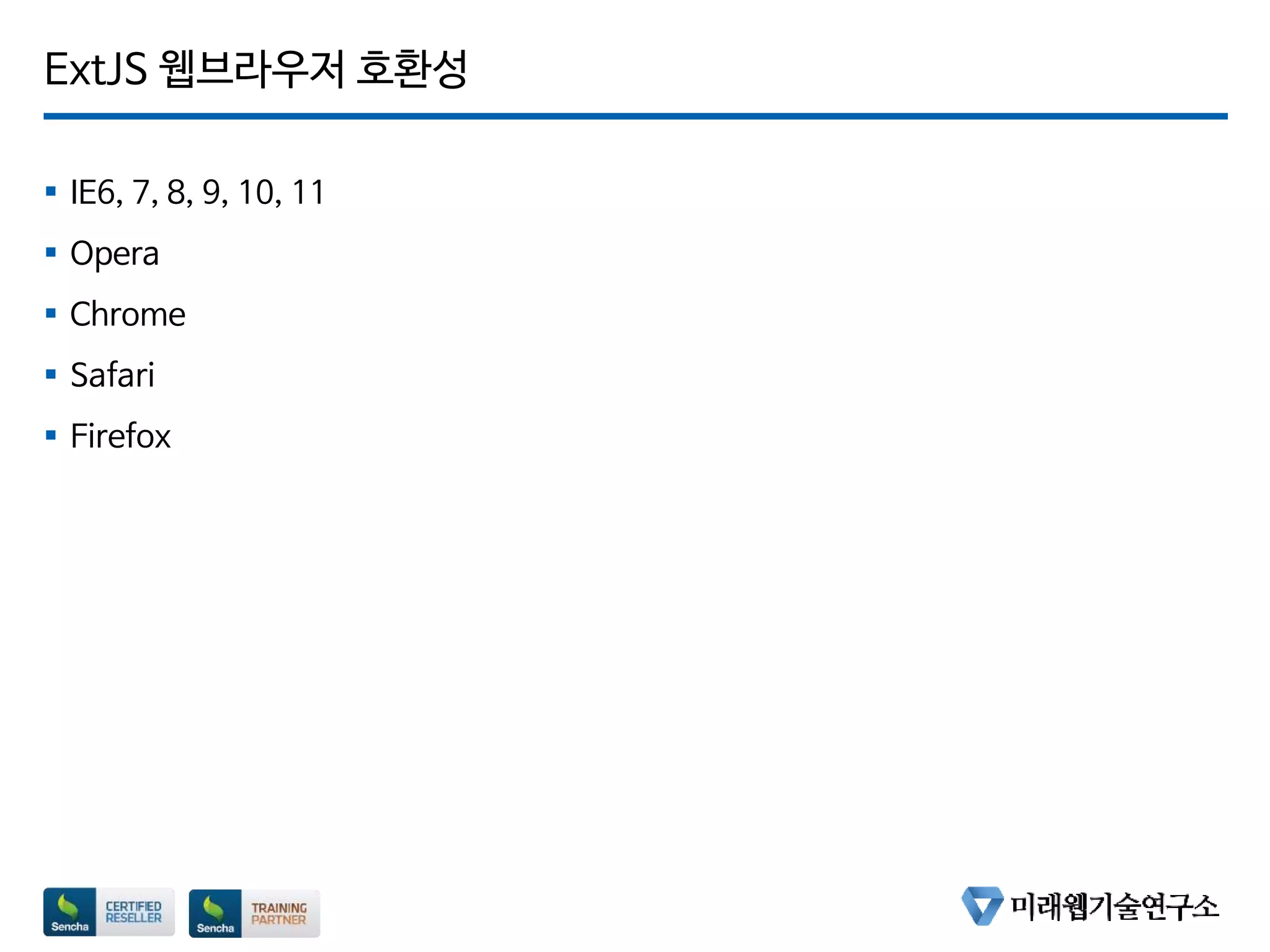 ExtJS 웹브라우저 호환성
 IE6, 7, 8, 9, 10, 11
 Opera
 Chrome
 Safari
 Firefox
 