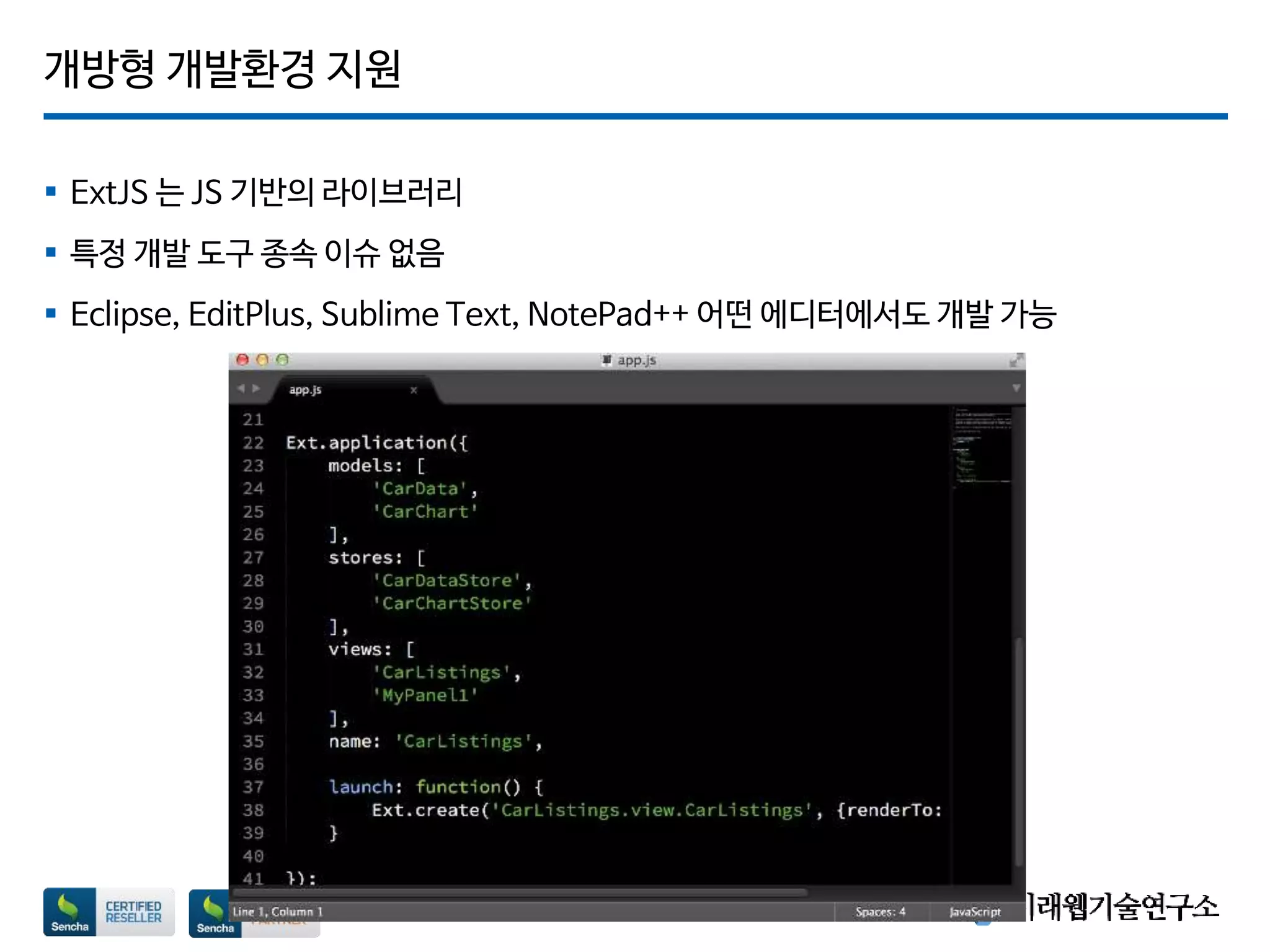 개방형 개발환경 지원
 ExtJS 는 JS 기반의 라이브러리
 특정 개발 도구 종속 이슈 없음
 Eclipse, EditPlus, Sublime Text, NotePad++ 어떤 에디터에서도 개발 가능
 