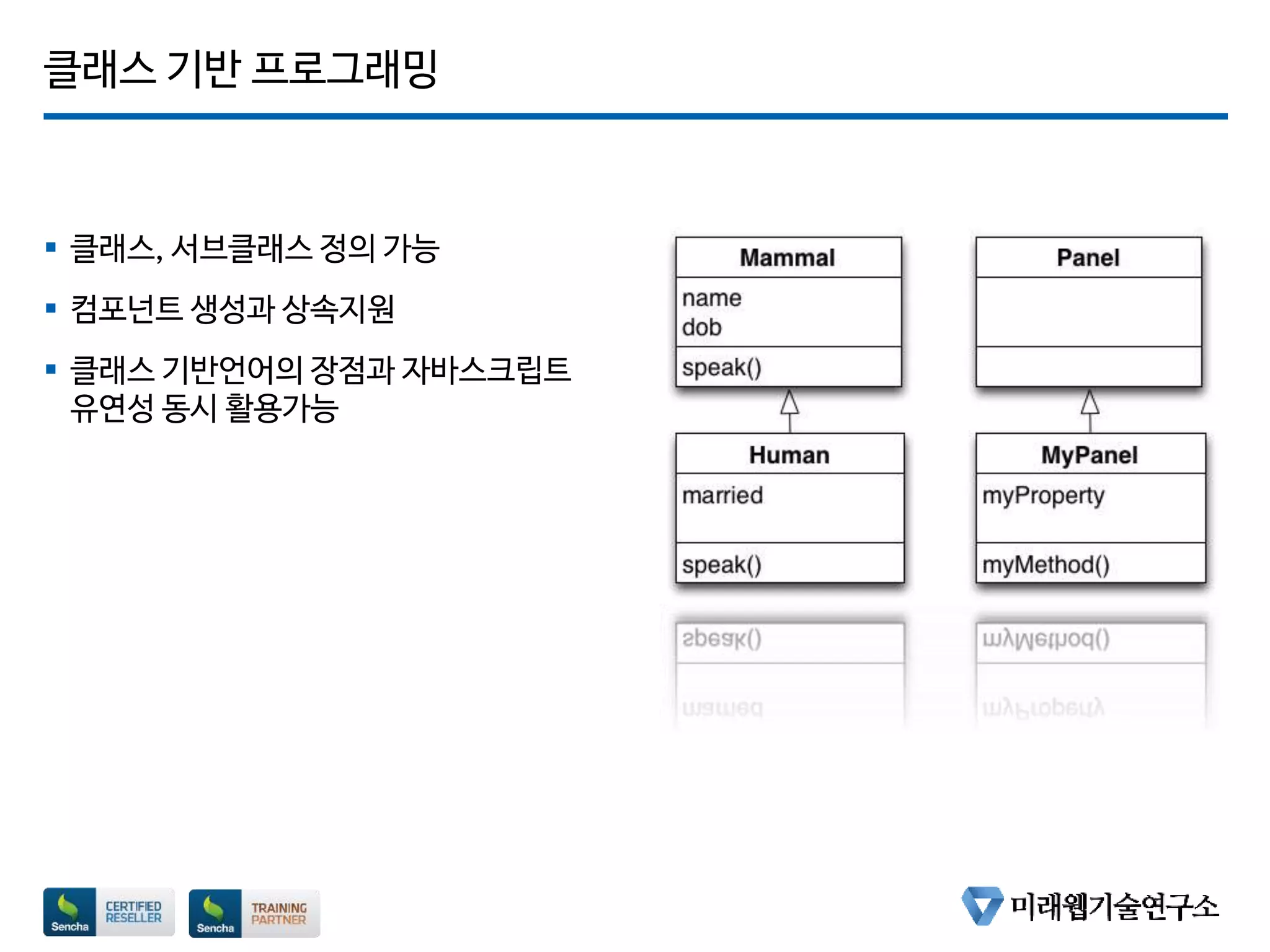 클래스 기반 프로그래밍
 클래스, 서브클래스 정의 가능
 컴포넌트 생성과 상속지원
 클래스 기반언어의 장점과 자바스크립트
유연성 동시 활용가능
 