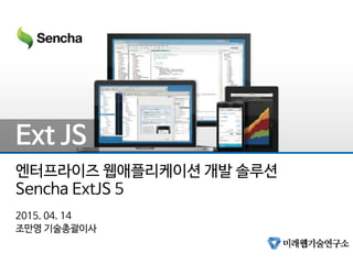 엔터프라이즈 웹애플리케이션 개발 솔루션
Sencha ExtJS 5
2015. 04. 14
조만영 기술총괄이사
Ext JS
 
