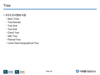 Tree
 9가지 트리형태 지원
- Basic Trees
- Tree Reorder
- Tree Grid
- Two Grid
- Check Tree
- XML Tree
- Filtered Tree
- Linear Data Geographical Tree
Page 26
 