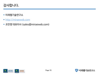 감사합니다.
 미래웹기술연구소
 http://miraeweb.com
 조만영 대표이사 (sales@miraeweb.com)
Page 91
 