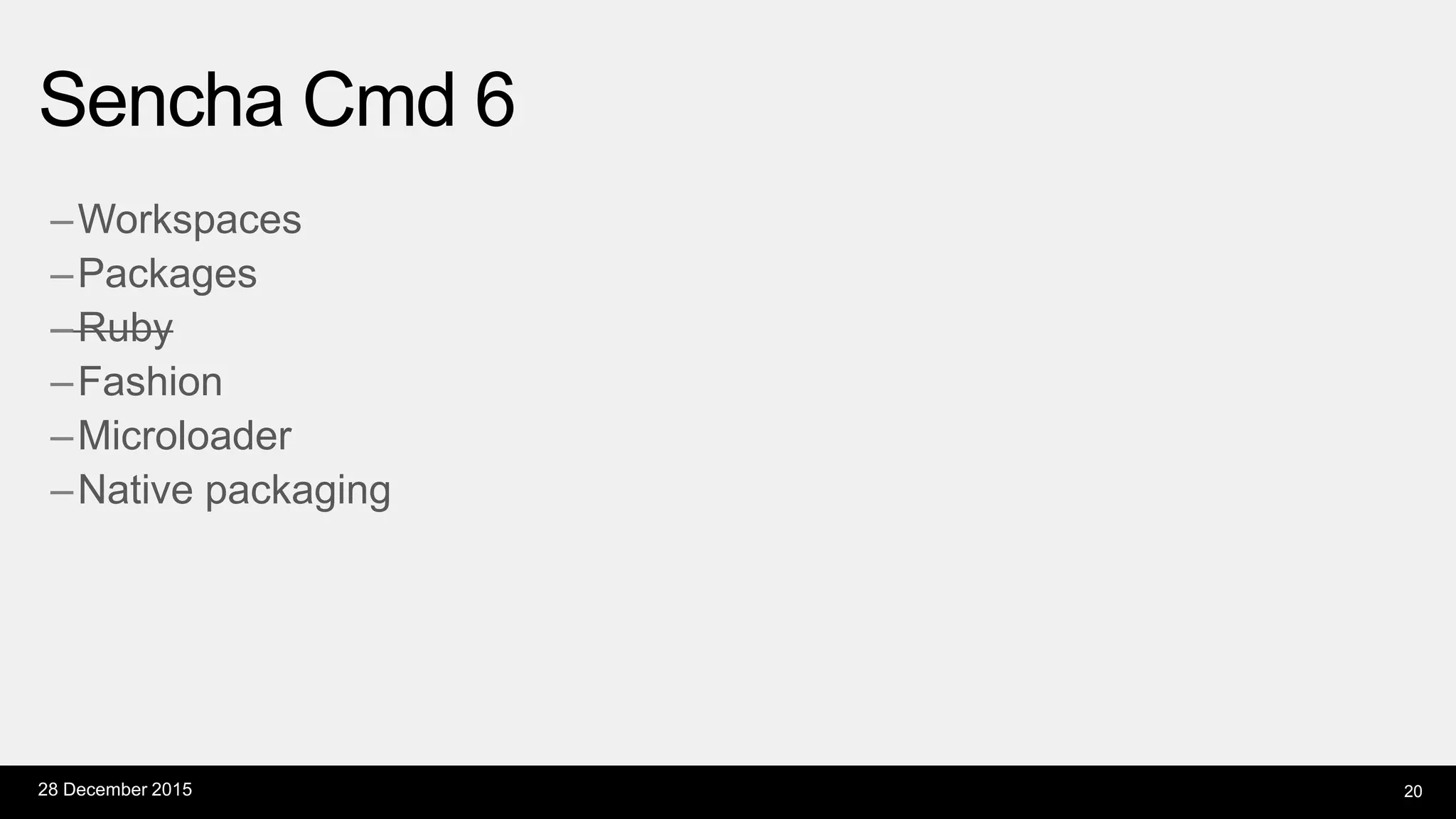 –Workspaces
–Packages
–Ruby
–Fashion
–Microloader
–Native packaging
Sencha Cmd 6
28 December 2015 20
 