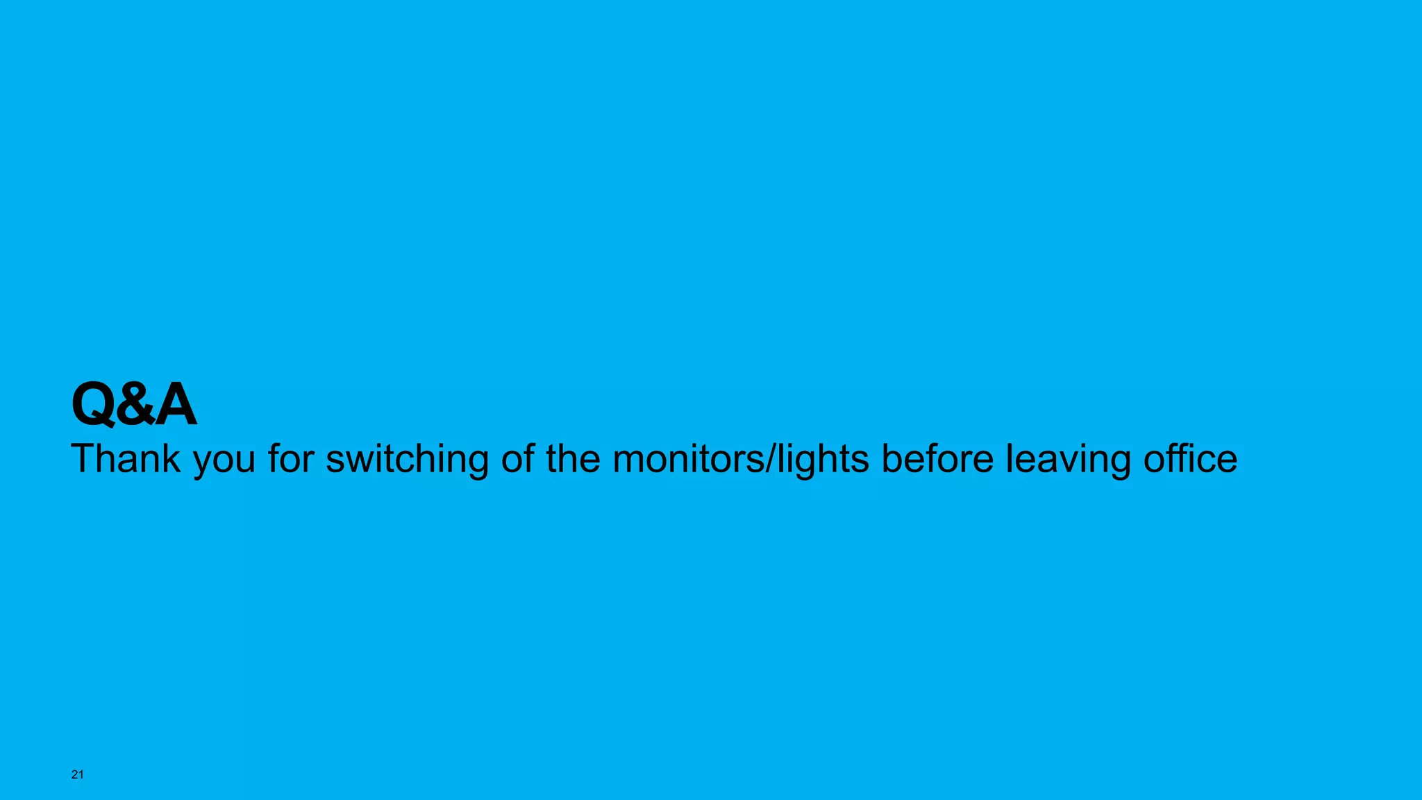 21
Q&A
Thank you for switching of the monitors/lights before leaving office
 