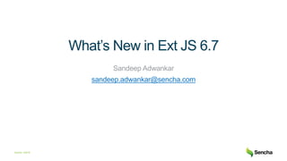 Sencha ©2019
What’s New in Ext JS 6.7
Sandeep Adwankar
sandeep.adwankar@sencha.com
 