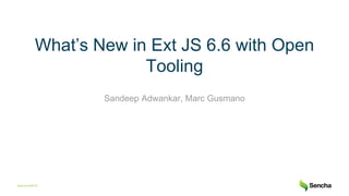 Sencha I©2018
What’s New in Ext JS 6.6 with Open
Tooling
Sandeep Adwankar, Marc Gusmano
 