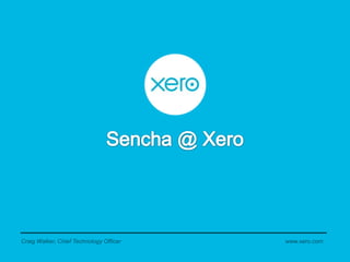 Sencha @ Xero Craig Walker, Chief Technology Officer www.xero.com 