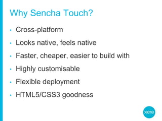 Why Sencha Touch?Cross-platformLooks native, feels nativeFaster, cheaper, easier to build withHighly customisableFlexible deploymentHTML5/CSS3 goodness