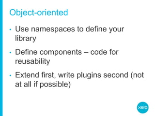Object-orientedUse namespaces to define your libraryDefine components – code for reusabilityExtend first, write plugins second (not at all if possible)