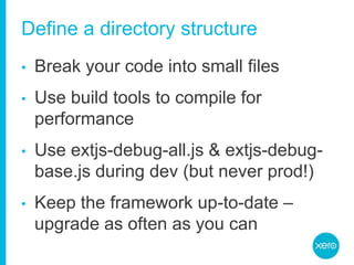 Define a directory structureBreak your code into small filesUse build tools to compile for performanceUse extjs-debug-all.js& extjs-debug-base.js during dev(but never prod!)Keep the framework up-to-date – upgrade as often as you can