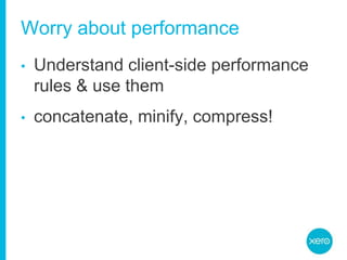 Worry about performanceUnderstand client-side performance rules & use themconcatenate, minify, compress!