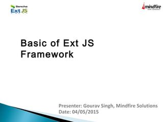 Presenter: Gourav Singh, Mindfire Solutions
Date: 04/05/2015
Basic of Ext JS
Framework
 