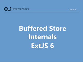 ExtJS 6
Buffered Store
Internals
ExtJS 6
 