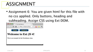 13 July 2017 YATIN GUPTA 23
ASSIGNMENT
• Assignment 6: You are given html for this file with
no css applied. Only buttons, heading and
subheading. Assign CSS using Ext DOM.
 