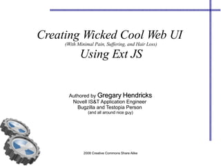 Creating Wicked Cool Web UI  (With Minimal Pain, Suffering, and Hair Loss) Using Ext JS Authored by  Gregary Hendricks Novell IS&T Application Engineer  Bugzilla and Testopia Person  (and all around nice guy) 