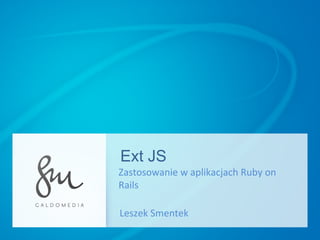 Ext JS Zastosowanie w aplikacjach Ruby on Rails Leszek Smentek 