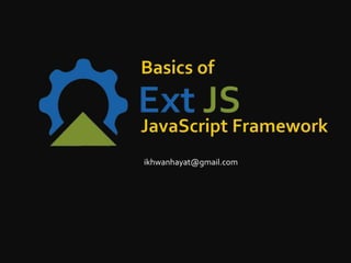 Basics of ExtJS JavaScript Framework ikhwanhayat@gmail.com 