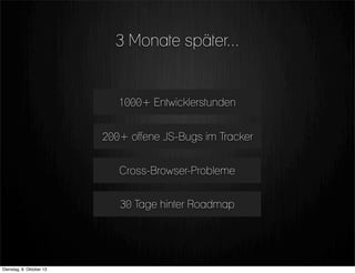 3 Monate später...
1000+ Entwicklerstunden
30 Tage hinter Roadmap
200+ offene JS-Bugs im Tracker
Cross-Browser-Probleme
Dienstag, 8. Oktober 13
 