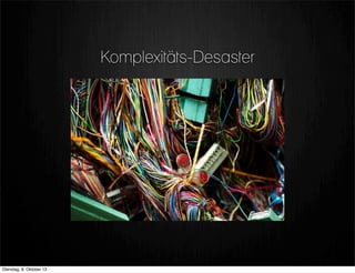 Komplexitäts-Desaster
Dienstag, 8. Oktober 13
 