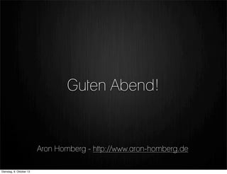 Guten Abend!
Aron Homberg - http://www.aron-homberg.de
Dienstag, 8. Oktober 13
 
