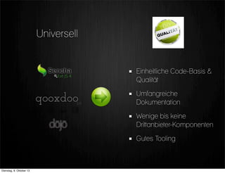 Einheitliche Code-Basis &
Qualität
Umfangreiche
Dokumentation
Wenige bis keine
Drittanbieter-Komponenten
Gutes Tooling
Universell
Dienstag, 8. Oktober 13
 