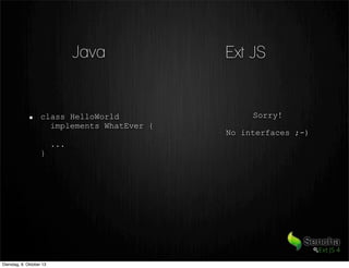 Ext JSJava
class HelloWorld
implements WhatEver {
...
}
Sorry!
No interfaces ;-)
Dienstag, 8. Oktober 13
 