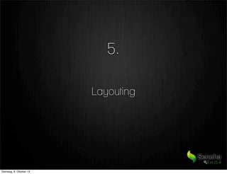 Layouting
5.
Dienstag, 8. Oktober 13
 