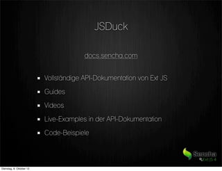 JSDuck
docs.sencha.com
Vollständige API-Dokumentation von Ext JS
Guides
Videos
Live-Examples in der API-Dokumentation
Code-Beispiele
Dienstag, 8. Oktober 13
 