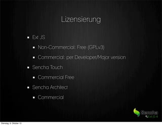 Lizensierung
Ext JS
Non-Commercial: Free (GPLv3)
Commercial: per Developer/Major version
Sencha Touch
Commercial Free
Sencha Architect
Commercial
Dienstag, 8. Oktober 13
 