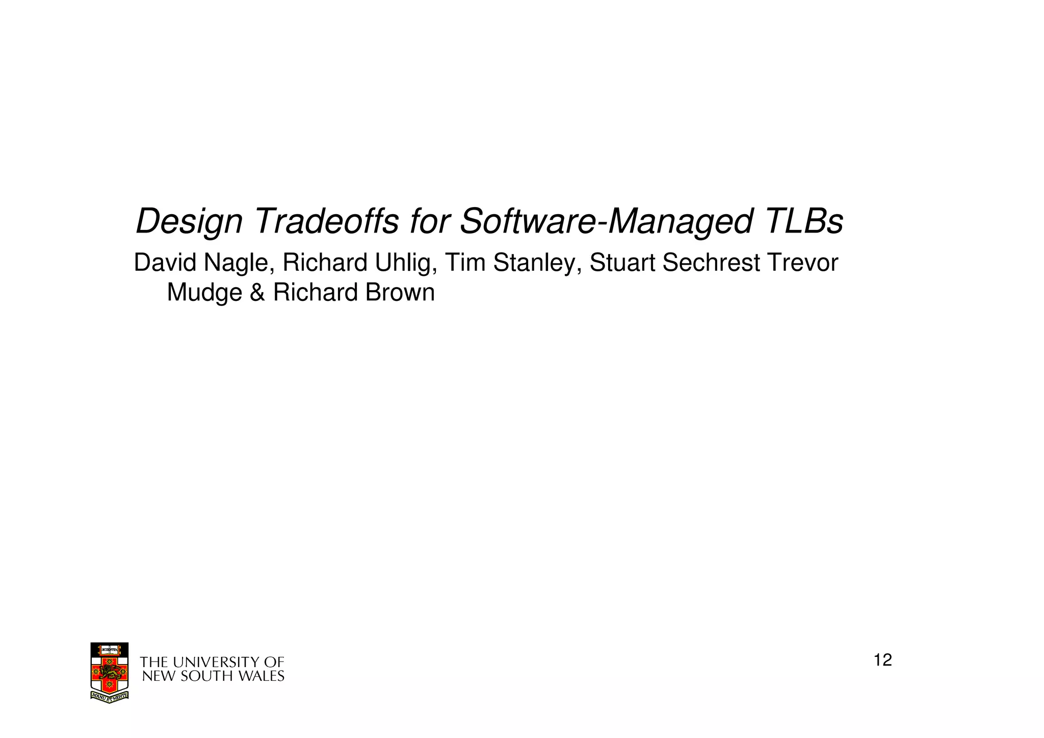 Design Tradeoffs for Software-Managed TLBs
David Nagle, Richard Uhlig, Tim Stanley, Stuart Sechrest Trevor
  Mudge & Richard Brown




                                                                  12
 