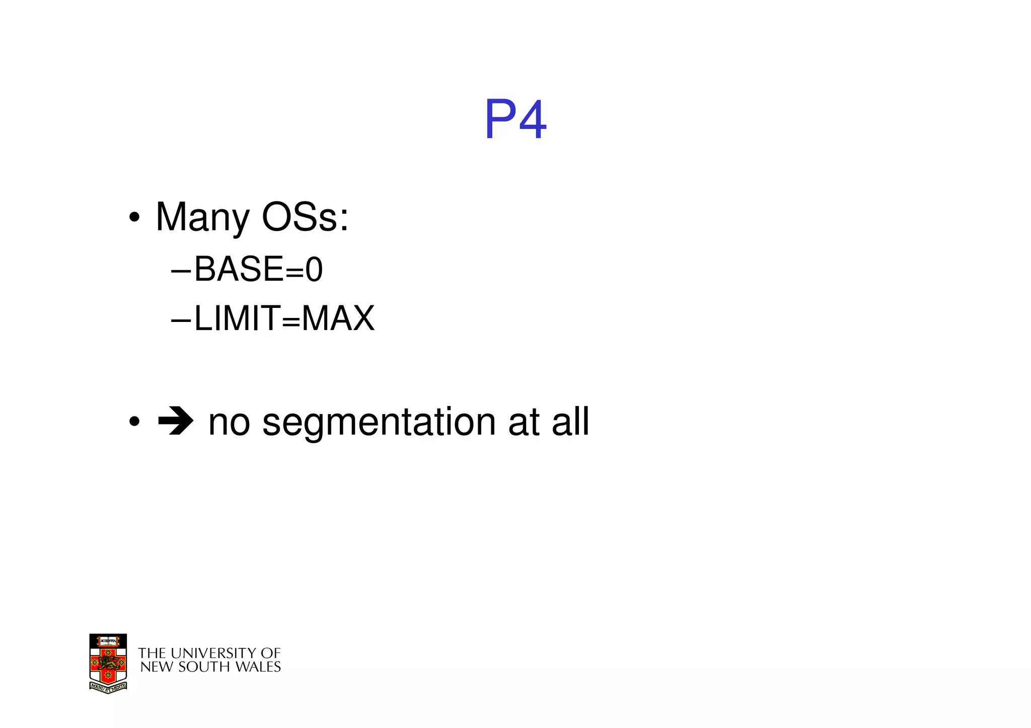 P4
• Many OSs:
    –BASE=0
    –LIMIT=MAX


•    no segmentation at all
 