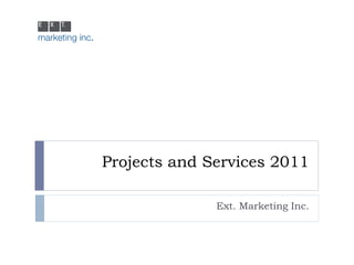 Projects and Services 2011

              Ext. Marketing Inc.
 