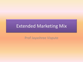 Extended Marketing Mix

   Prof Jayashree Vispute
 