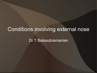 Conditions involving external nose Dr T Balasubramanian 