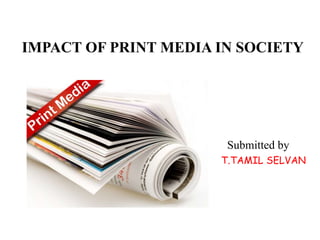 IMPACT OF PRINT MEDIA IN SOCIETY
Submitted by
T.TAMIL SELVAN
 