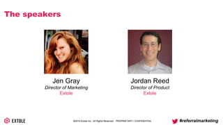 ©2014 Extole Inc., All Rights Reserved. PROPRIETARY / CONFIDENTIAL #referralmarketing
The speakers
Jen Gray
Director of Marketing
Extole
Jordan Reed
Director of Product
Extole
 