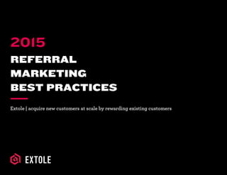 REFERRAL
MARKETING
BEST PRACTICES
Extole | acquire new customers at scale by rewarding existing customers
2015
 