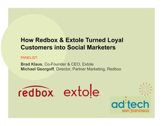 How Redbox & Extole Turned Loyal
Customers into Social Marketers
PANELIST:
Brad Klaus, Co-Founder & CEO, Extole
Michael Georgoff, Director, Partner Marketing, Redbox	

 